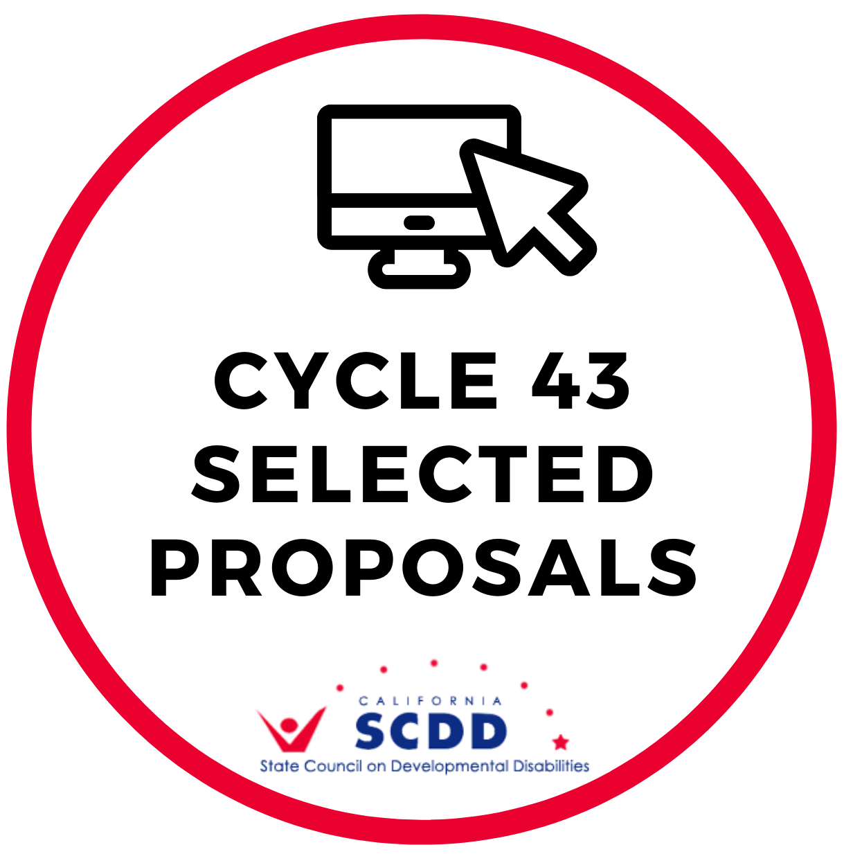 Red circle outline and texts and images inside the circle. Icon of computer desktop and a mouse. Text reads, Cycle 43 Selected Proposals. Logo of the California State Council on Developmental Disabilities SCDD.